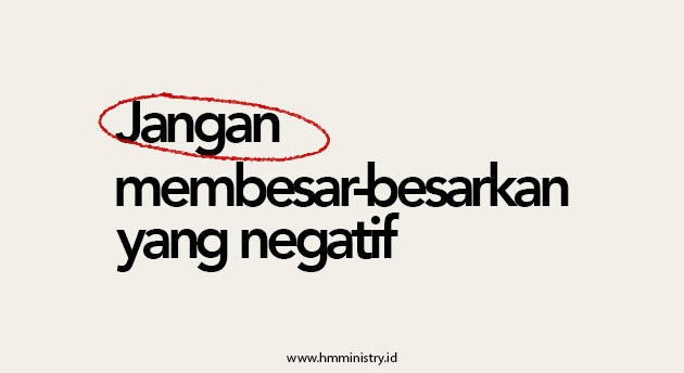 JANGAN MEMBESAR-BESARKAN YANG NEGATIF