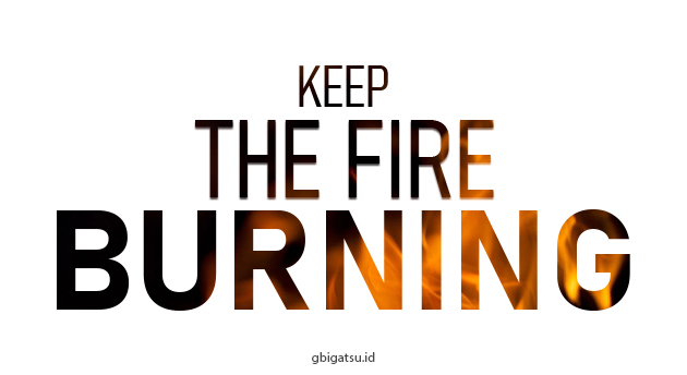 KEEP THE FIRE BURNING