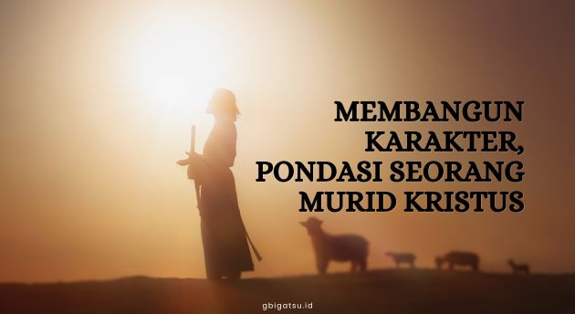MEMBANGUN KARAKTER, PONDASI SEORANG MURID KRISTUS