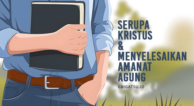 SERUPA KRISTUS & MENYELESAIKAN AMANAT AGUNG